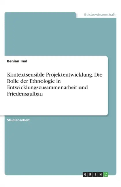 Kontextsensible Projektentwicklung. Die Rolle der Ethnologie in Entwicklungszusammenarbeit und Friedensaufbau by Benian Inal