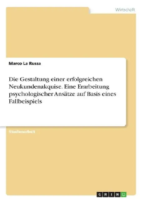 Die Gestaltung einer erfolgreichen Neukundenakquise. Eine Erarbeitung psychologischer Ansätze auf Basis eines Fallbeispiels by La Russa, Marco