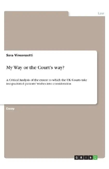 My Way or the Court's way?: A Critical Analysis of the extent to which the UK Courts take incapacitated patients' wishes into consideration by Sara Vincenzotti
