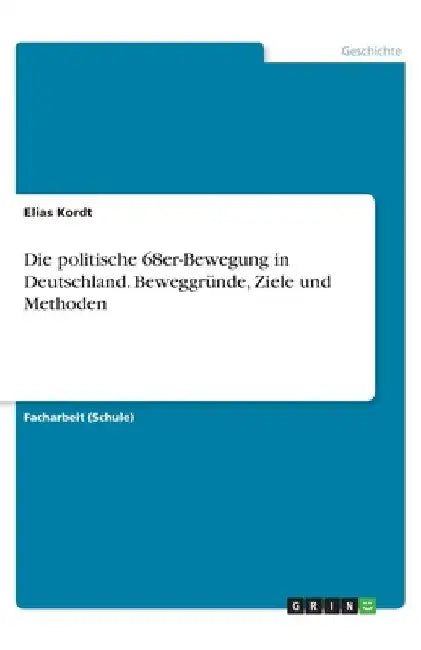 Die politische 68er-Bewegung in Deutschland. Beweggründe, Ziele und Methoden by Kordt, Elias