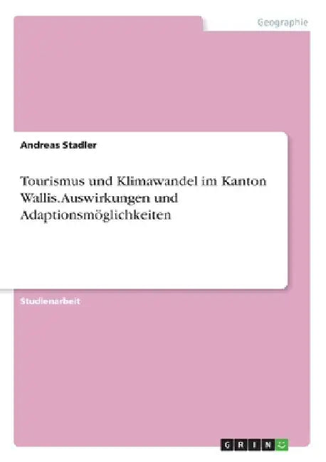 Tourismus und Klimawandel im Kanton Wallis. Auswirkungen und Adaptionsmöglichkeiten by Stadler, Andreas