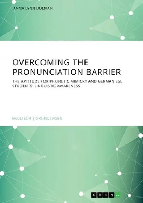 Overcoming the pronunciation barrier. The aptitude for phonetic mimicry and German ESL students' linguistic awareness by Anna Lynn Dolman