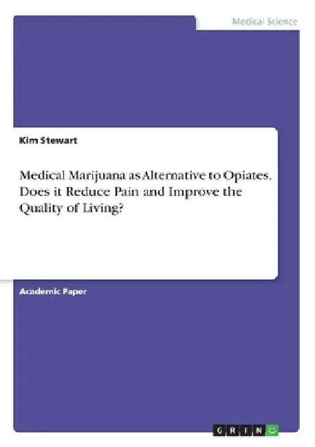 Medical Marijuana as Alternative to Opiates. Does it Reduce Pain and Improve the Quality of Living? by Kim Stewart