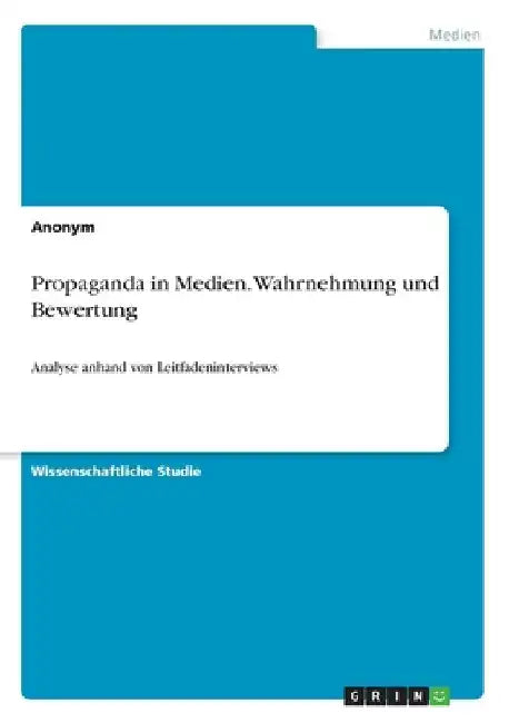 Propaganda in Medien. Wahrnehmung und Bewertung: Analyse anhand von Leitfadeninterviews by Anonymous
