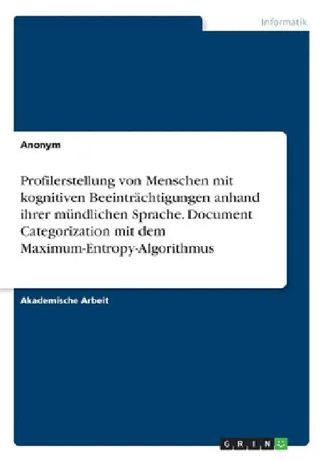 Profilerstellung von Menschen mit kognitiven Beeinträchtigungen anhand ihrer mündlichen Sprache. Document Categorization mit dem Maximum-Entropy-Algor by Anonym