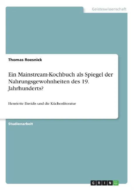 Ein Mainstream-Kochbuch als Spiegel der Nahrungsgewohnheiten des 19. Jahrhunderts?: Henriette Davidis und die Küchenliteratur by Thomas Roesnick