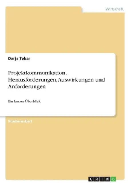 Projektkommunikation. Herausforderungen, Auswirkungen und Anforderungen: Ein kurzer Überblick by Tokar, Darja
