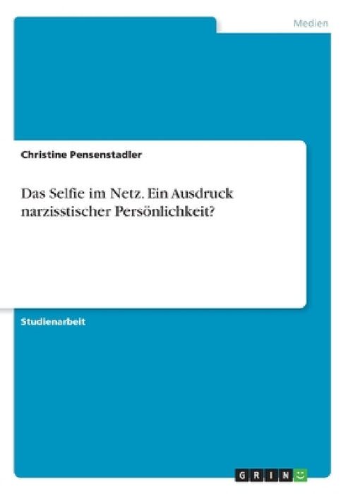 Das Selfie im Netz. Ein Ausdruck narzisstischer Persönlichkeit? by Christine Pensenstadler