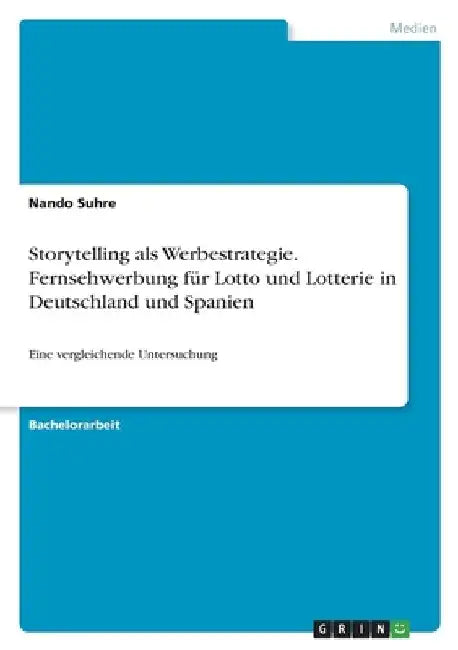 Storytelling als Werbestrategie. Fernsehwerbung für Lotto und Lotterie in Deutschland und Spanien: Eine vergleichende Untersuchung by Suhre, Nando