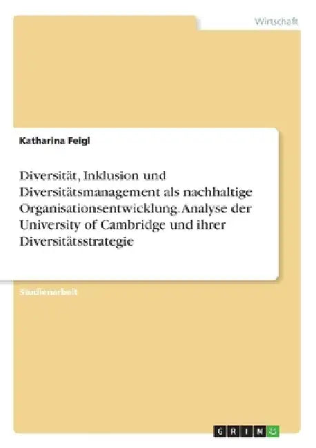 Diversität, Inklusion und Diversitätsmanagement als nachhaltige Organisationsentwicklung. Analyse der University of Cambridge und ihrer Diversitätsstr by Feigl, Katharina