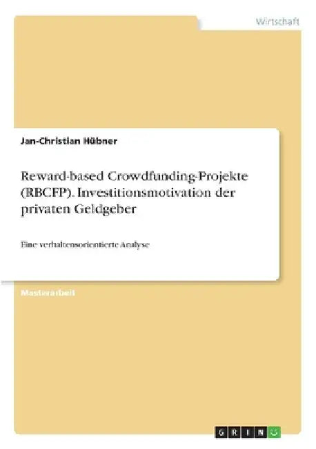 Reward-based Crowdfunding-Projekte (RBCFP). Investitionsmotivation der privaten Geldgeber: Eine verhaltensorientierte Analyse by Hübner, Jan-Christian