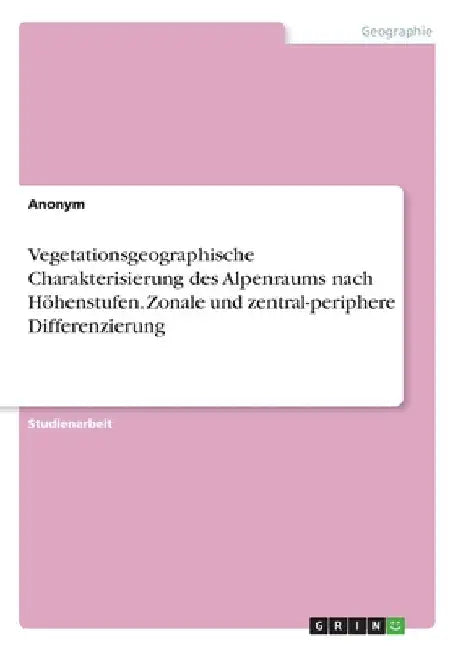 Vegetationsgeographische Charakterisierung des Alpenraums nach Höhenstufen. Zonale und zentral-periphere Differenzierung by Anonymous