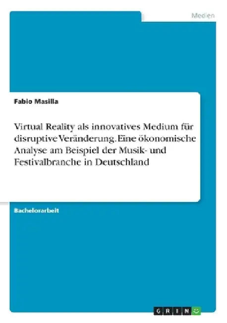 Virtual Reality als innovatives Medium für disruptive Veränderung. Eine ökonomische Analyse am Beispiel der Musik- und Festivalbranche in Deutschland by Masilla, Fabio