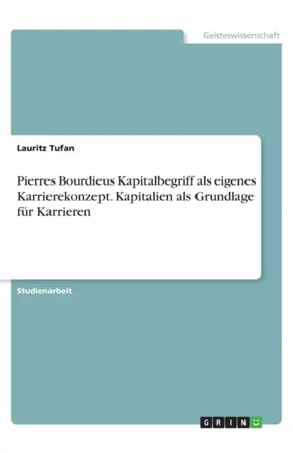 Pierres Bourdieus Kapitalbegriff als eigenes Karrierekonzept. Kapitalien als Grundlage für Karrieren by Lauritz Tufan
