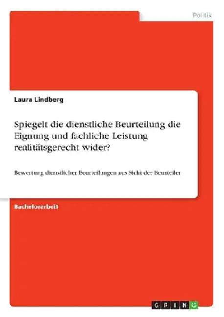Spiegelt die dienstliche Beurteilung die Eignung und fachliche Leistung realitätsgerecht wider?: Bewertung dienstlicher Beurteilungen aus Sicht der Be by Lindberg, Laura
