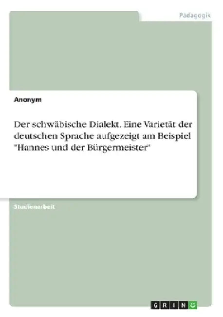 Der schwäbische Dialekt. Eine Varietät der deutschen Sprache aufgezeigt am Beispiel "Hannes und der Bürgermeister" by Anonymous