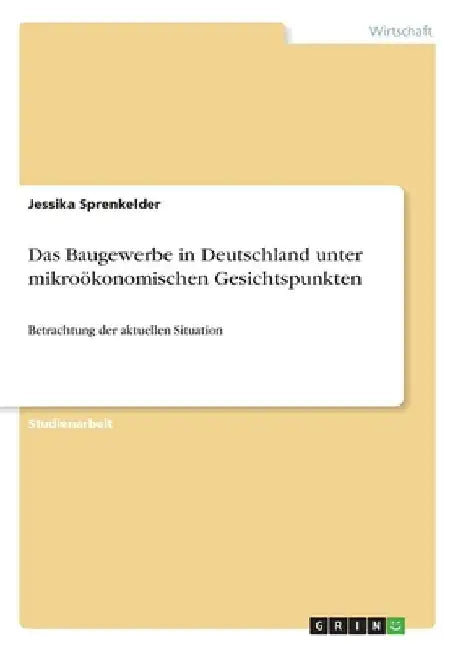 Das Baugewerbe in Deutschland unter mikroökonomischen Gesichtspunkten: Betrachtung der aktuellen Situation by Sprenkelder, Jessika