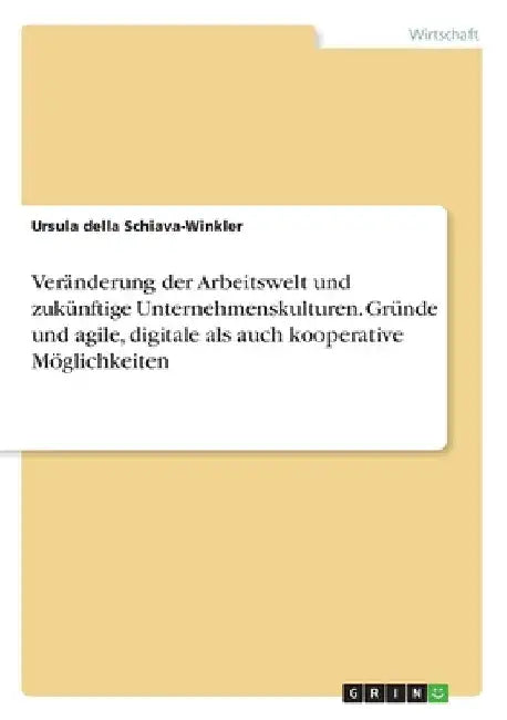 Veränderung der Arbeitswelt und zukünftige Unternehmenskulturen. Gründe und agile, digitale als auch kooperative Möglichkeiten by Della Schiava-Winkler, Ursula