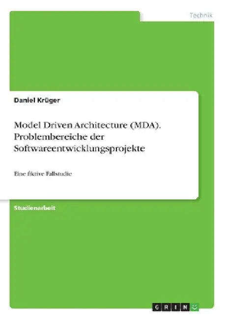 Model Driven Architecture (MDA). Problembereiche der Softwareentwicklungsprojekte: Eine fiktive Fallstudie by Krüger, Daniel