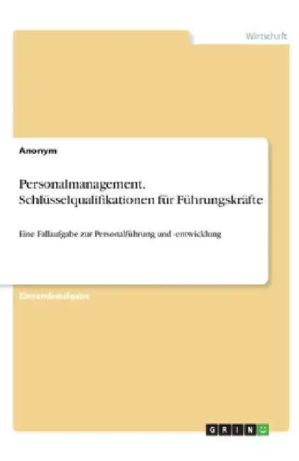 Personalmanagement. Schlüsselqualifikationen für Führungskräfte: Eine Fallaufgabe zur Personalführung und -entwicklung by Anonym