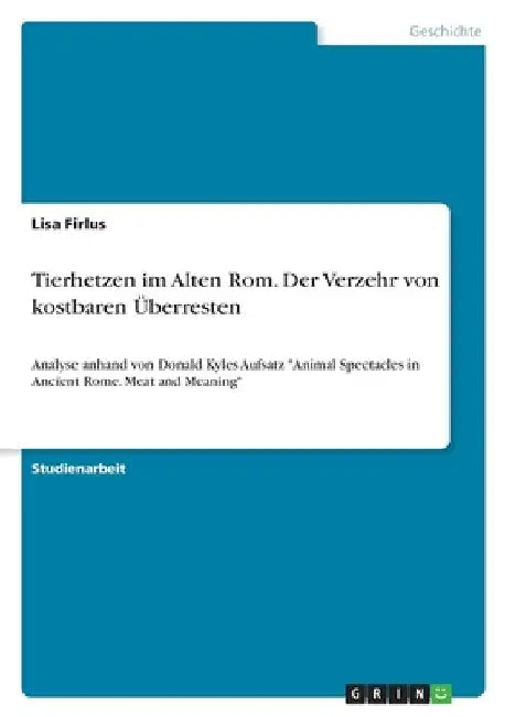 Tierhetzen im Alten Rom. Der Verzehr von kostbaren Überresten: Analyse anhand von Donald Kyles Aufsatz "Animal Spectacles in Ancient Rome. Meat and Me by Firlus, Lisa
