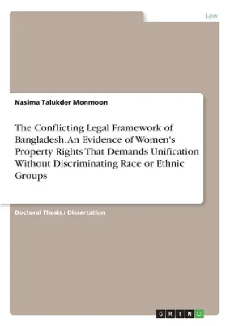 The Conflicting Legal Framework of Bangladesh. An Evidence of Women's Property Rights That Demands Unification Without Discriminating Race or Ethnic G by Nasima Talukder Monmoon