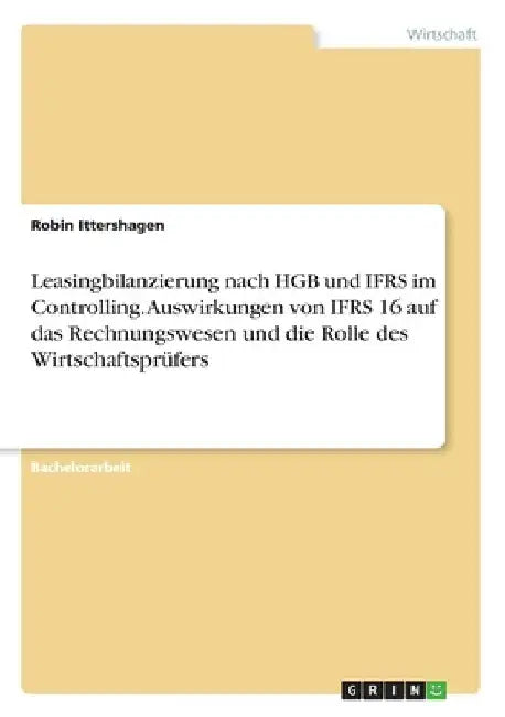 Leasingbilanzierung nach HGB und IFRS im Controlling. Auswirkungen von IFRS 16 auf das Rechnungswesen und die Rolle des Wirtschaftsprüfers by Ittershagen, Robin