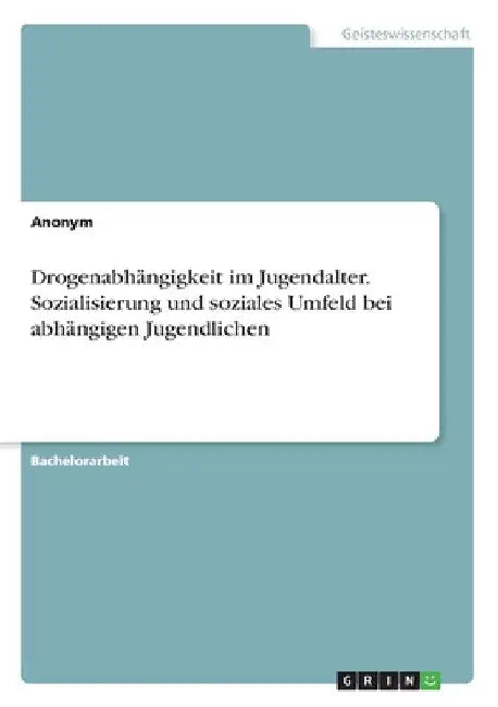 Drogenabhängigkeit im Jugendalter. Sozialisierung und soziales Umfeld bei abhängigen Jugendlichen by Anonymous