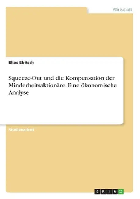 Squeeze-Out und die Kompensation der Minderheitsaktionäre. Eine ökonomische Analyse by Ebitsch, Elias