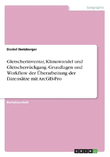 Gletscherinventar, Klimawandel und Gletscherrückgang. Grundlagen und Workflow der Überarbeitung der Datensätze mit ArcGIS-Pro by Ibetsberger, Daniel