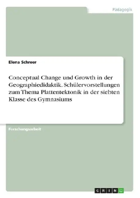 Conceptual Change und Growth in der Geographiedidaktik. Schülervorstellungen zum Thema Plattentektonik in der siebten Klasse des Gymnasiums by Schreer, Elena
