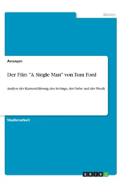 Der Film "A Single Man" von Tom Ford: Analyse der Kameraführung, des Settings, der Farbe und der Musik by Anonym