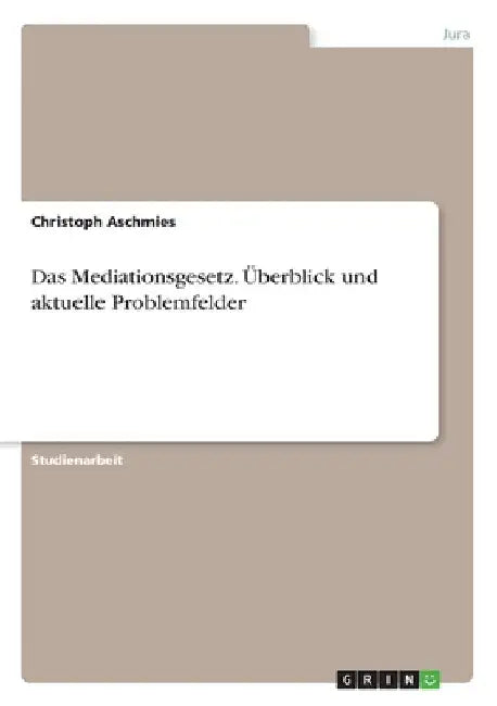 Das Mediationsgesetz. Überblick und aktuelle Problemfelder by Aschmies, Christoph