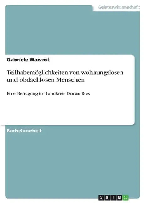 Teilhabemöglichkeiten von wohnungslosen und obdachlosen Menschen: Eine Befragung im Landkreis Donau-Ries by Wawrok, Gabriele