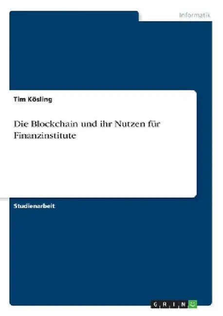 Die Blockchain und ihr Nutzen für Finanzinstitute by Kösling, Tim