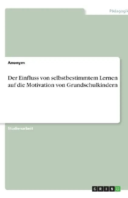 Der Einfluss von selbstbestimmtem Lernen auf die Motivation von Grundschulkindern by Anonym