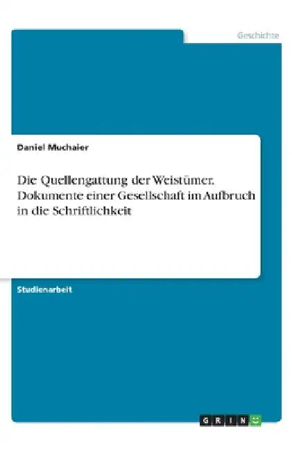 Die Quellengattung der Weistümer. Dokumente einer Gesellschaft im Aufbruch in die Schriftlichkeit by Muchaier, Daniel
