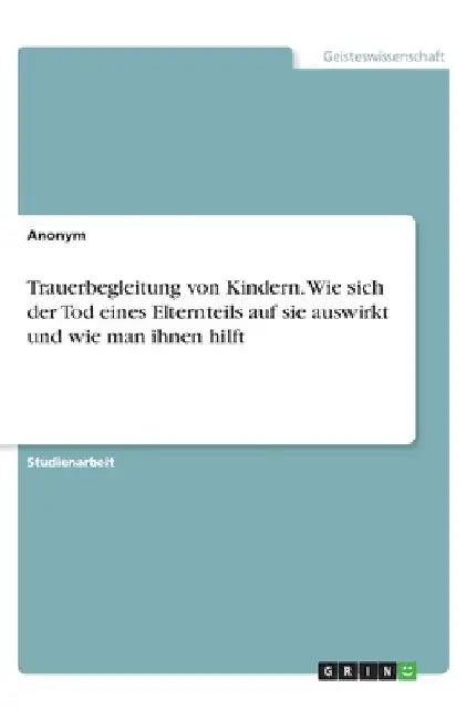 Trauerbegleitung von Kindern. Wie sich der Tod eines Elternteils auf sie auswirkt und wie man ihnen hilft by Anonymous