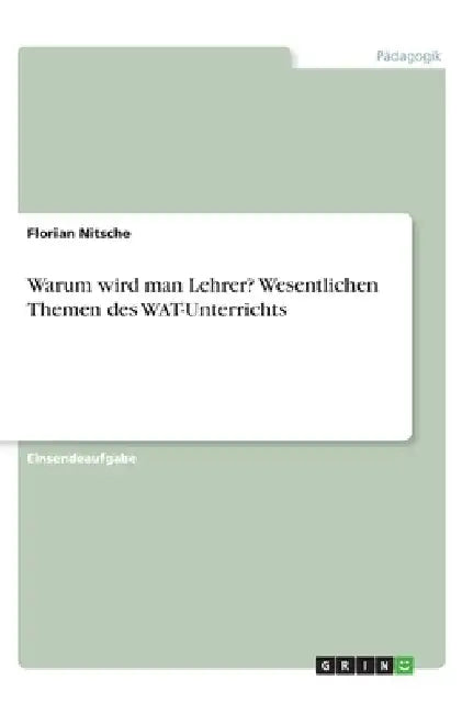 Warum wird man Lehrer? Wesentlichen Themen des WAT-Unterrichts by Nitsche, Florian