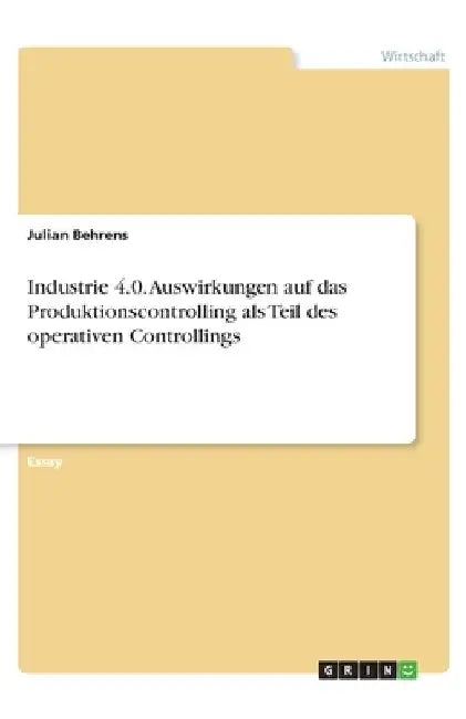 Industrie 4.0. Auswirkungen auf das Produktionscontrolling als Teil des operativen Controllings by Behrens, Julian