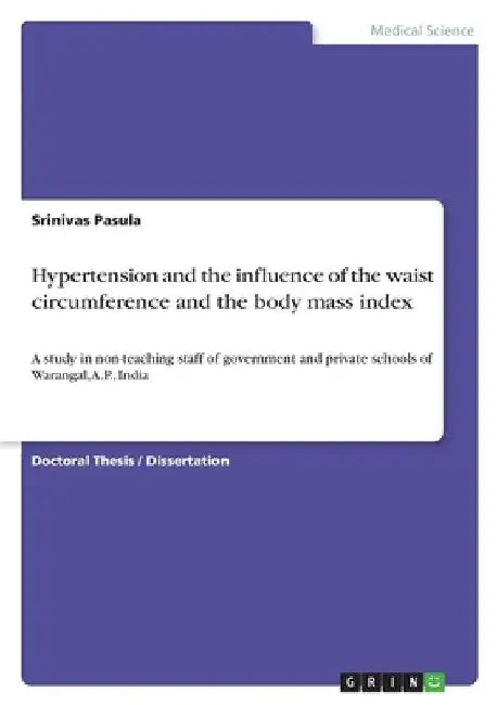 Hypertension and the influence of the waist circumference and the body mass index: A study in non-teaching staff of government and private schools of by Pasula, Srinivas