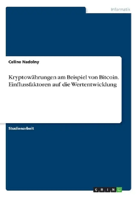 Kryptowährungen am Beispiel von Bitcoin. Einflussfaktoren auf die Wertentwicklung by Nadolny, Celine