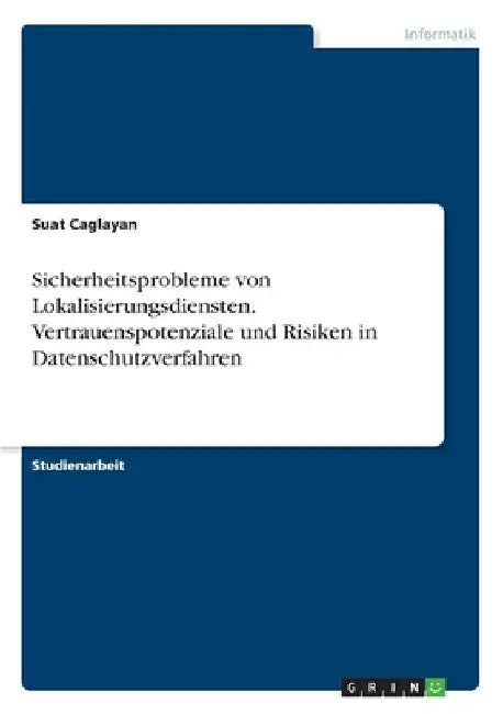Sicherheitsprobleme von Lokalisierungsdiensten. Vertrauenspotenziale und Risiken in Datenschutzverfahren by Caglayan, Suat