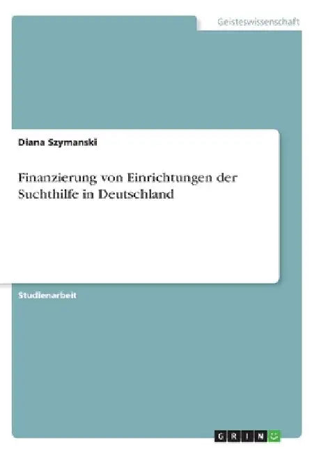 Finanzierung von Einrichtungen der Suchthilfe in Deutschland by Szymanski, Diana