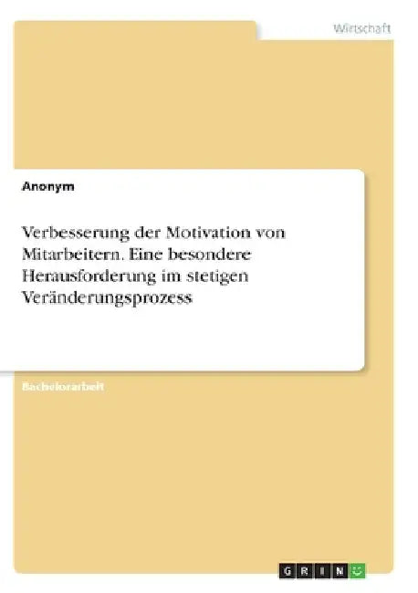 Verbesserung der Motivation von Mitarbeitern. Eine besondere Herausforderung im stetigen Veränderungsprozess by Anonymous