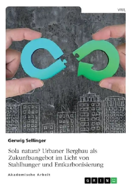 Sola natura? Urbaner Bergbau als Zukunftsangebot im Licht von Stahlhunger und Entkarbonisierung by Sellinger, Gerwig