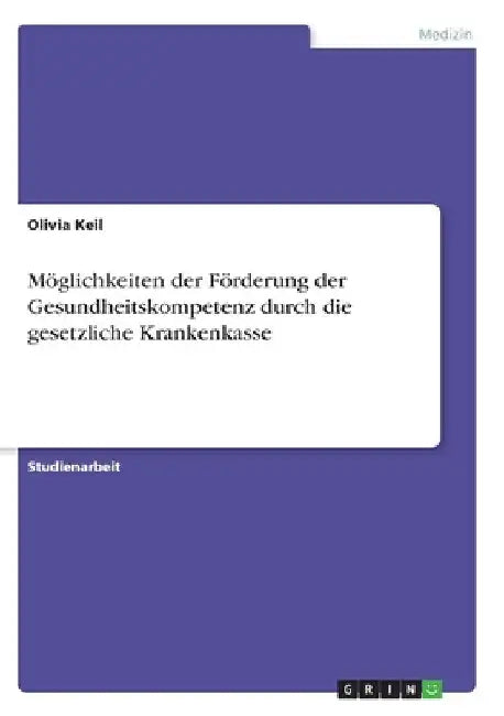 Möglichkeiten der Förderung der Gesundheitskompetenz durch die gesetzliche Krankenkasse by Keil, Olivia