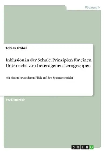 Inklusion in der Schule. Prinzipien für einen Unterricht von heterogenen Lerngruppen: mit einem besonderen Blick auf den Sportunterricht by Fröbel, Tobias