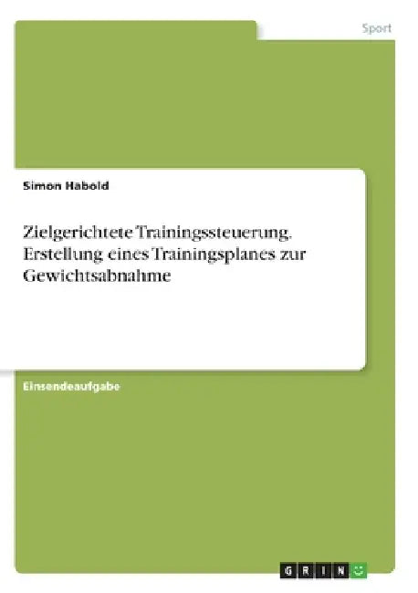 Zielgerichtete Trainingssteuerung. Erstellung eines Trainingsplanes zur Gewichtsabnahme by Simon Habold