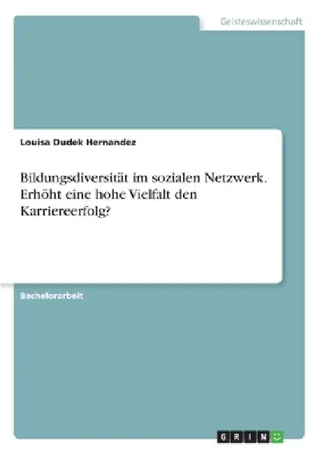 Bildungsdiversität im sozialen Netzwerk. Erhöht eine hohe Vielfalt den Karriereerfolg? by Louisa Dudek Hernandez